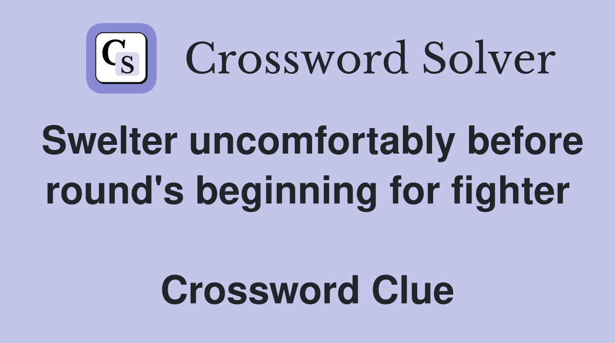 Swelter uncomfortably before round's beginning for fighter  Crossword Clue