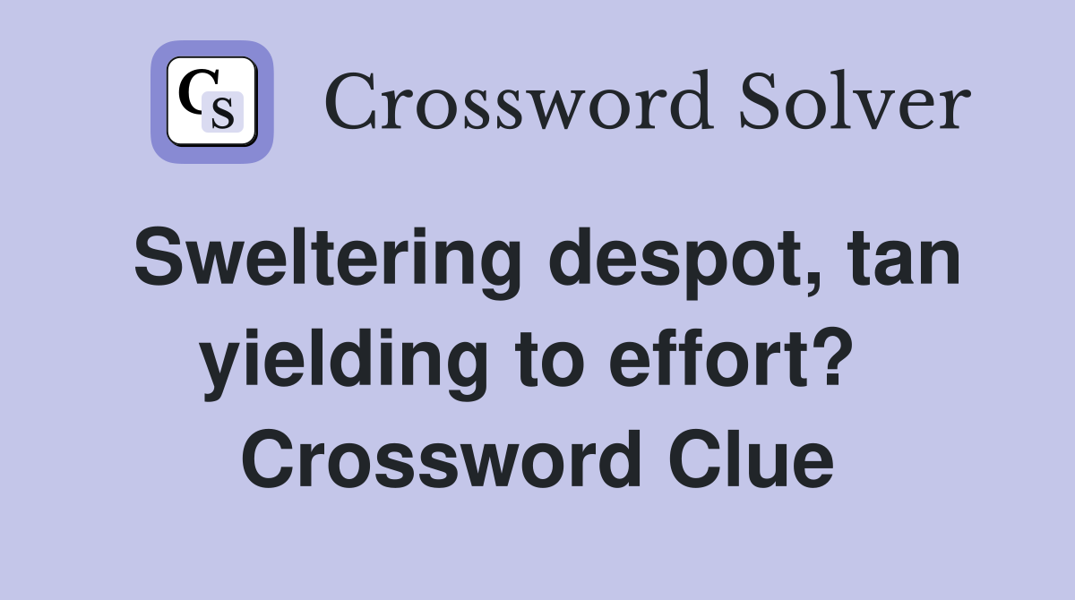 Sweltering despot, tan yielding to effort?  Crossword Clue