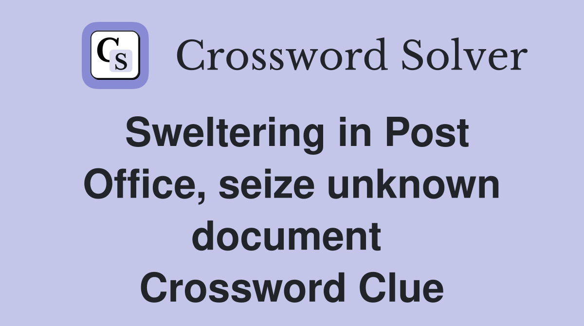 Sweltering in Post Office, seize unknown document  Crossword Clue