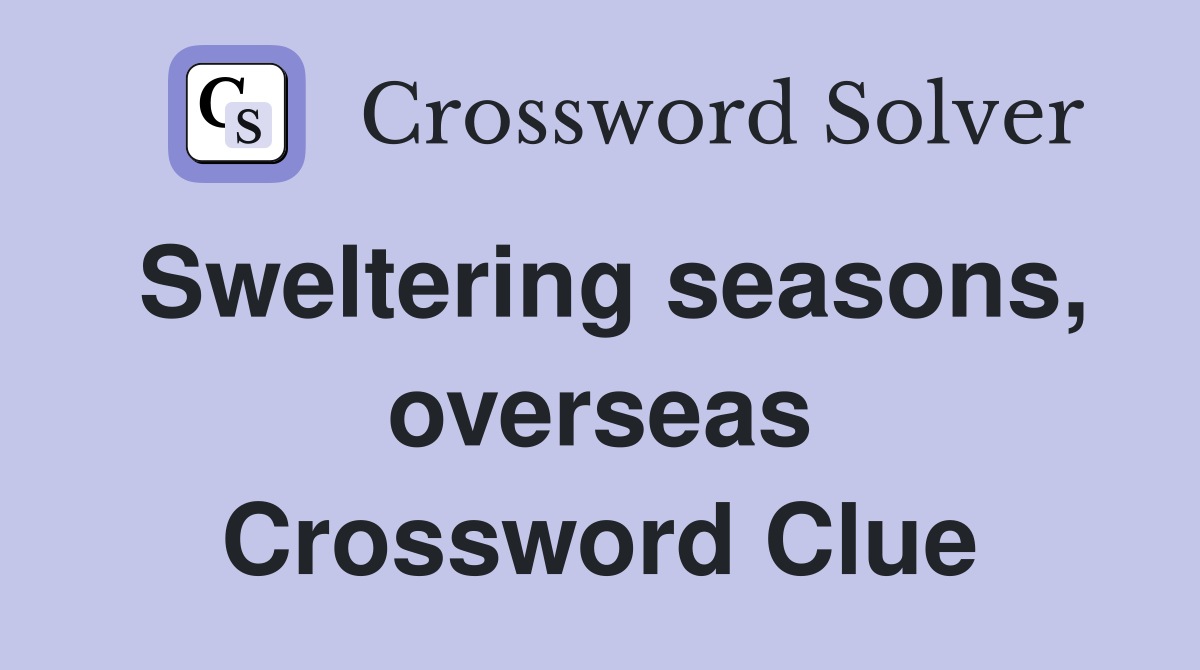 Sweltering seasons, overseas Crossword Clue