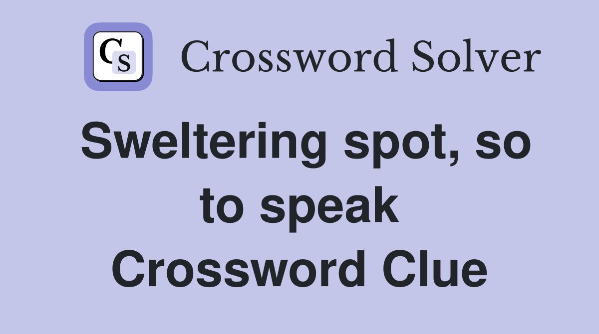 Sweltering spot, so to speak Crossword Clue