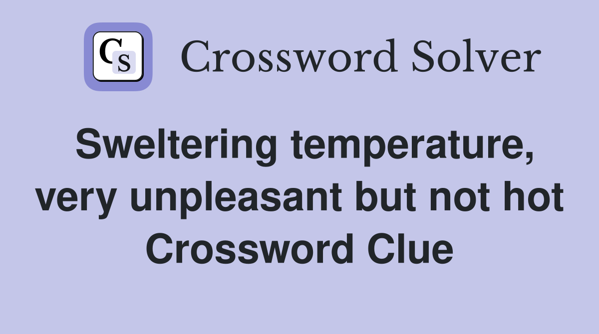 Sweltering temperature, very unpleasant but not hot Crossword Clue