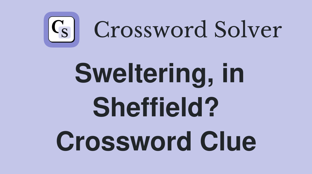 Sweltering, in Sheffield? Crossword Clue