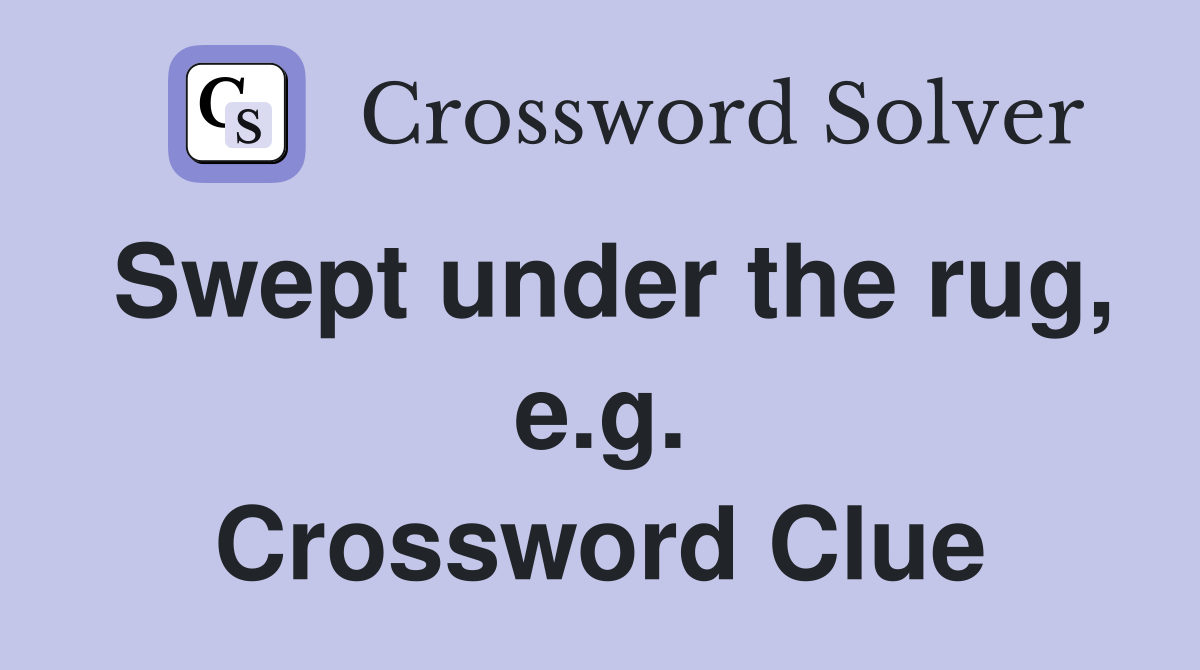 Swept under the rug, e.g. Crossword Clue