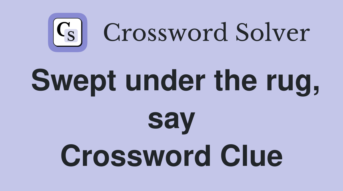 Swept under the rug, say Crossword Clue