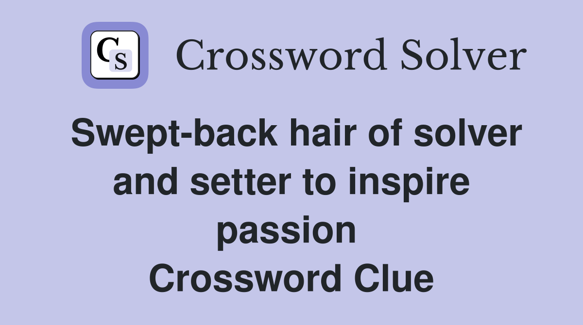 Swept-back hair of solver and setter to inspire passion  Crossword Clue