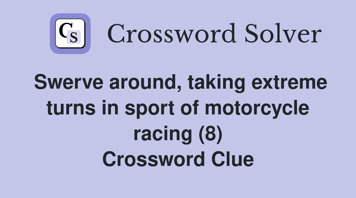 Swerve around, taking extreme turns in sport of motorcycle racing (8) Crossword Clue