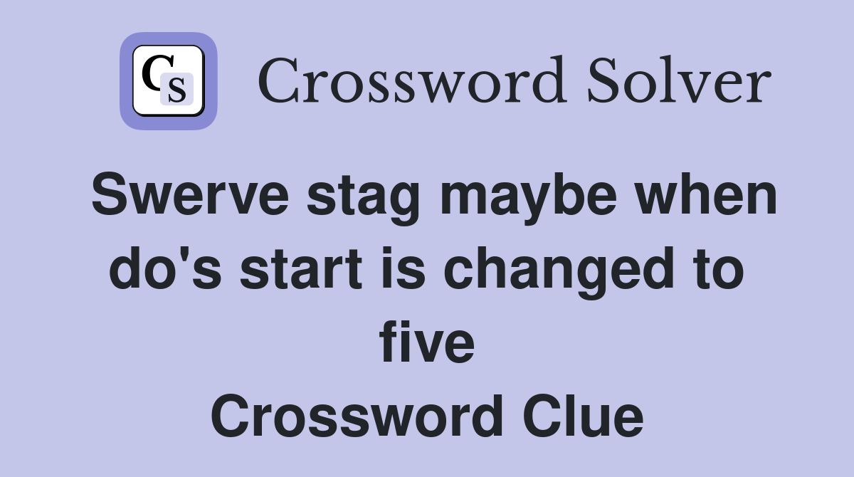 Swerve stag maybe when do's start is changed to five Crossword Clue