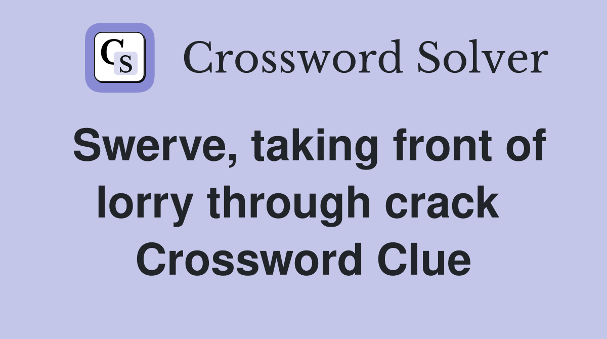 Swerve, taking front of lorry through crack  Crossword Clue