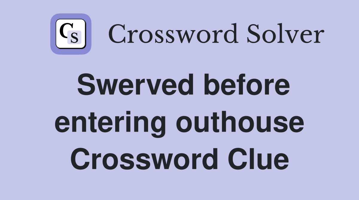 Swerved before entering outhouse Crossword Clue