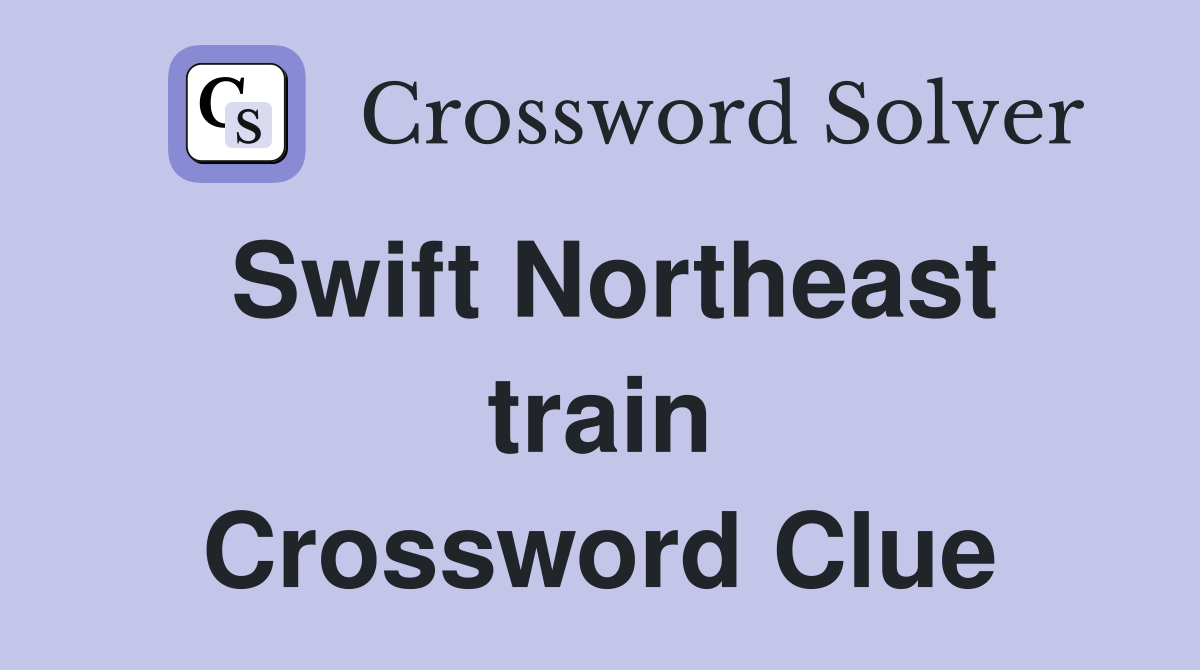 Swift Northeast train Crossword Clue