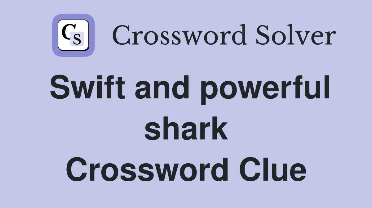 Swift and powerful shark Crossword Clue