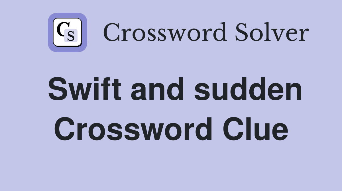 Swift and sudden Crossword Clue