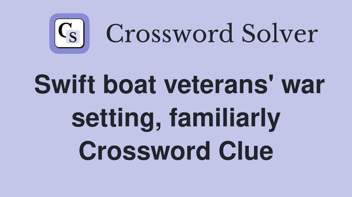 Swift boat veterans' war setting, familiarly Crossword Clue