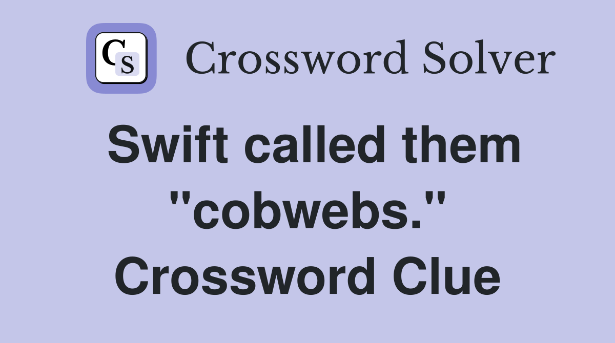 Swift called them "cobwebs." Crossword Clue