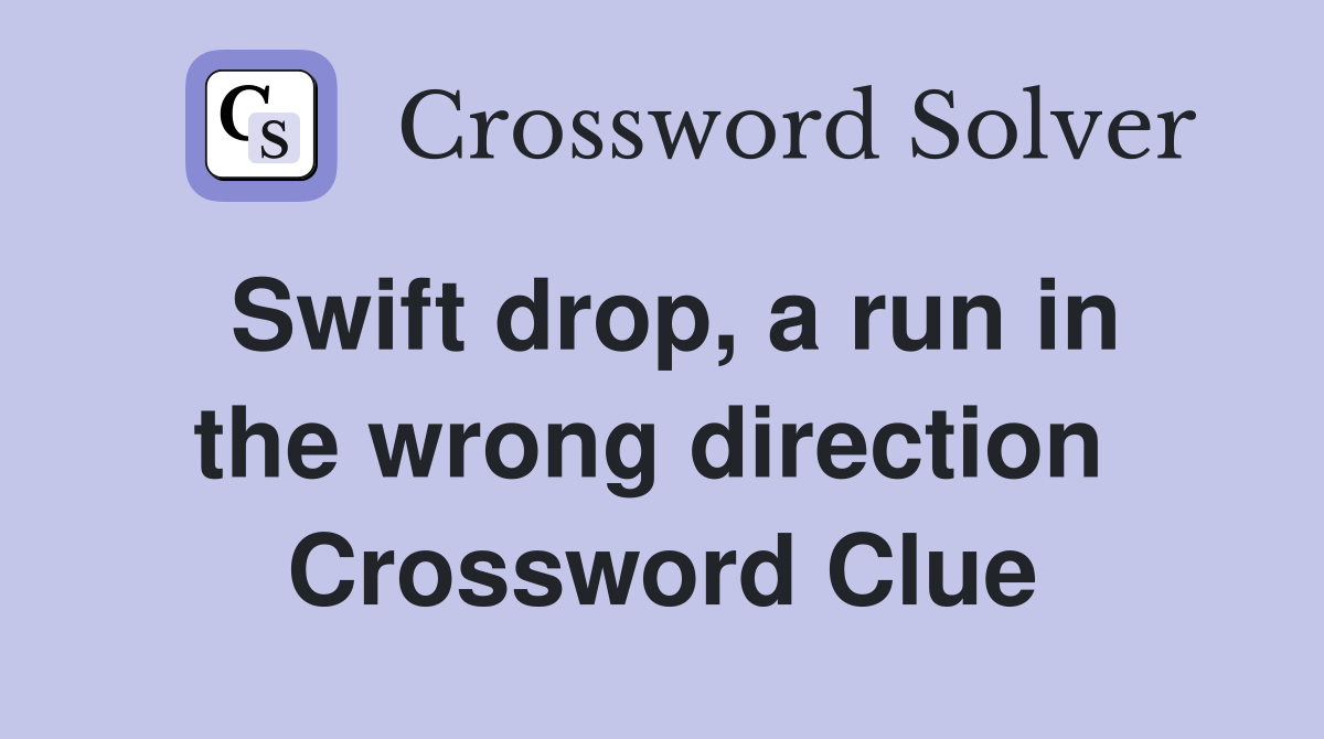 Swift drop, a run in the wrong direction  Crossword Clue
