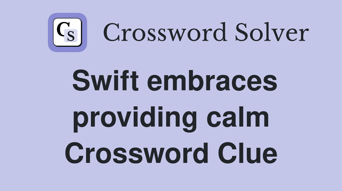 Swift embraces providing calm Crossword Clue