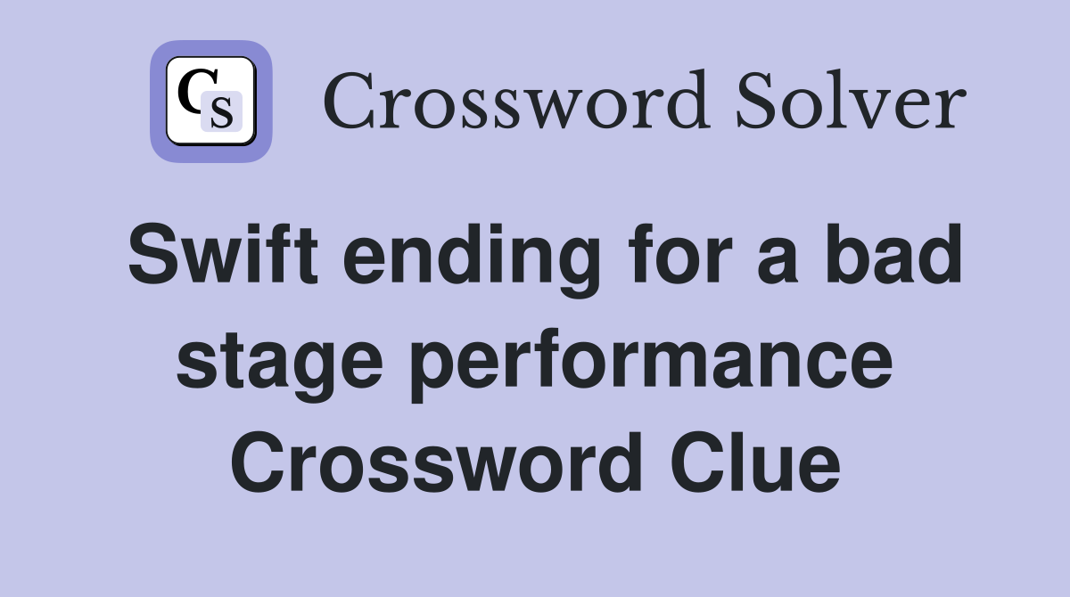 Swift ending for a bad stage performance Crossword Clue