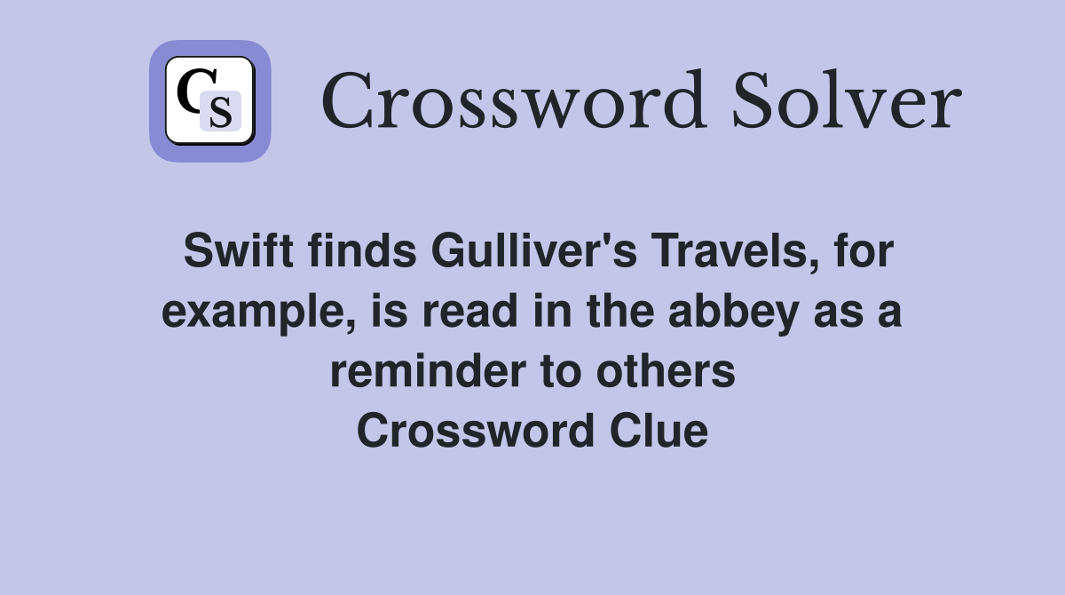 Swift finds Gulliver's Travels, for example, is read in the abbey as a reminder to others Crossword Clue