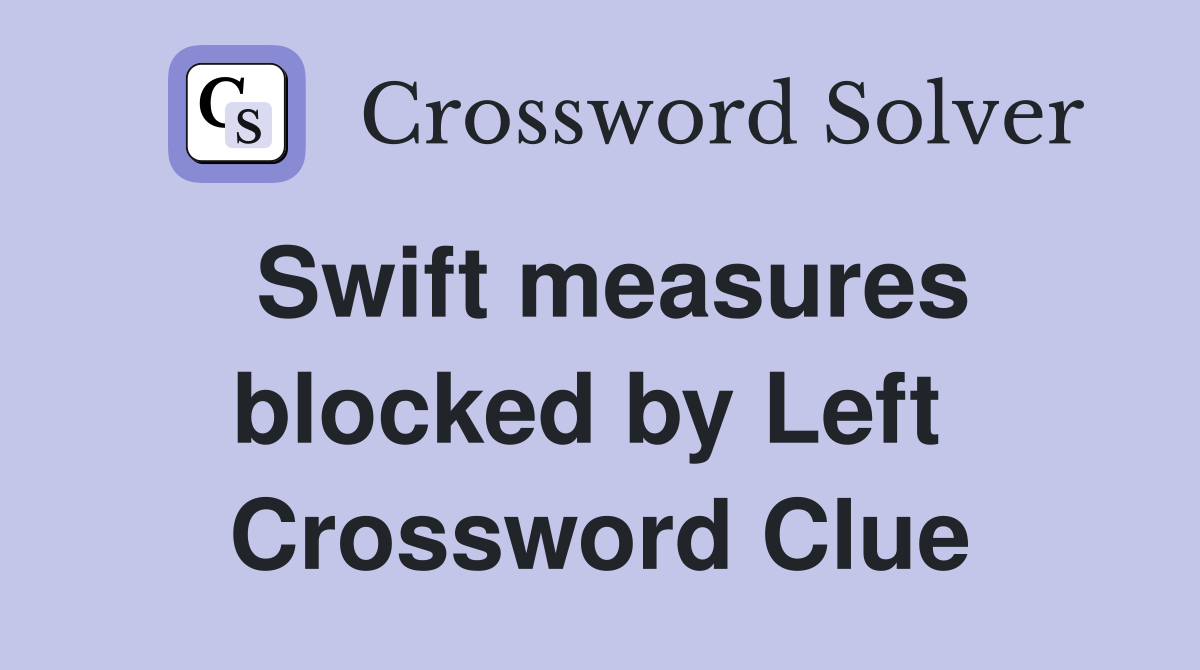 Swift measures blocked by Left  Crossword Clue