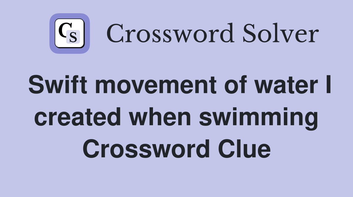 Swift movement of water I created when swimming Crossword Clue