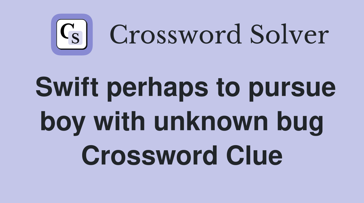 Swift perhaps to pursue boy with unknown bug Crossword Clue