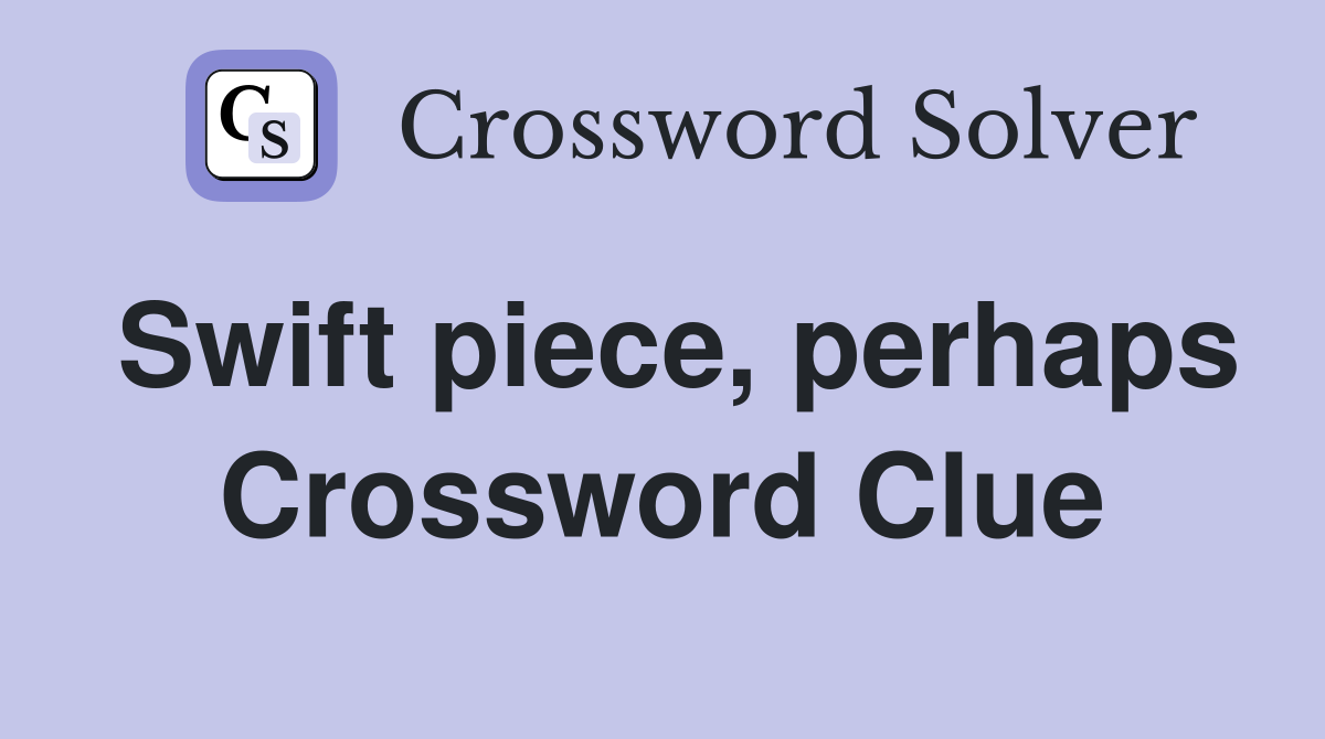 Swift piece, perhaps Crossword Clue
