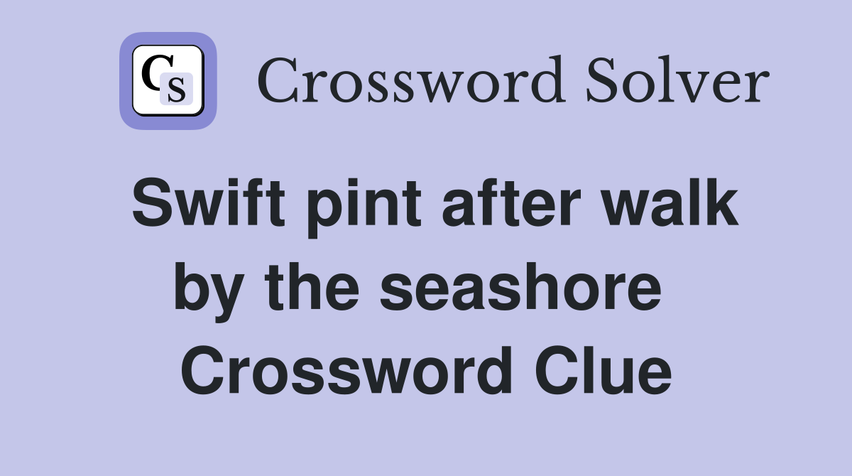 Swift pint after walk by the seashore  Crossword Clue