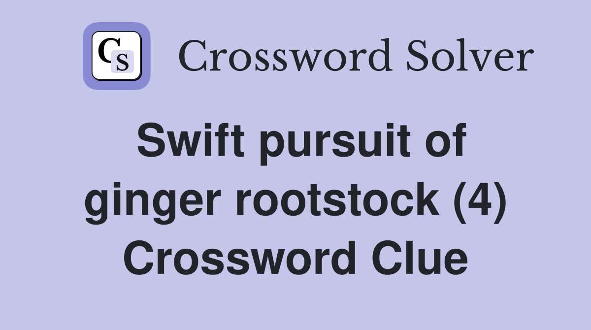Swift pursuit of ginger rootstock (4) Crossword Clue