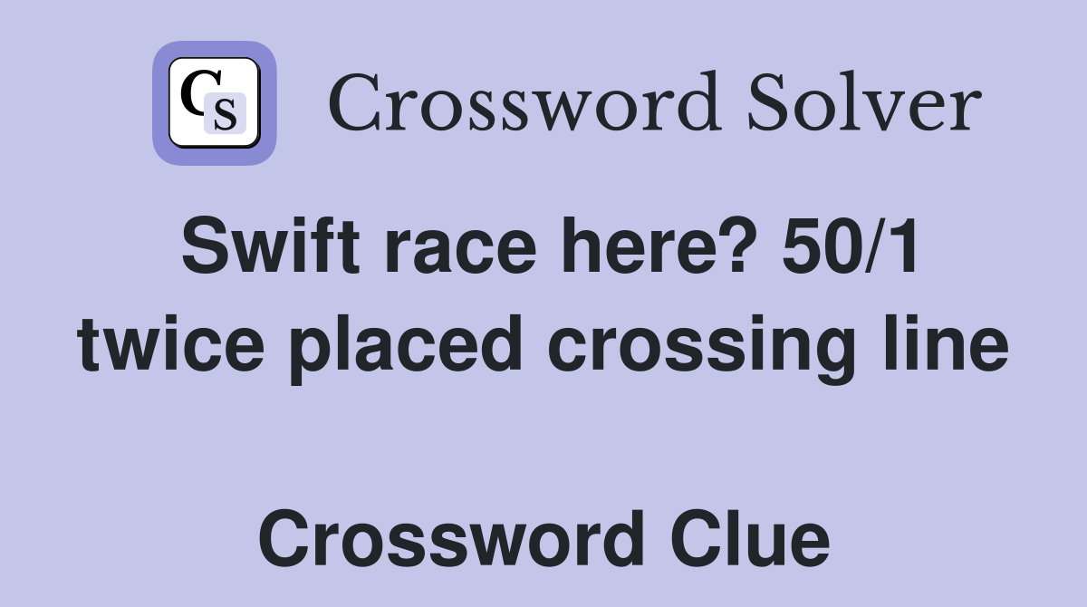 Swift race here? 50/1 twice placed crossing line  Crossword Clue