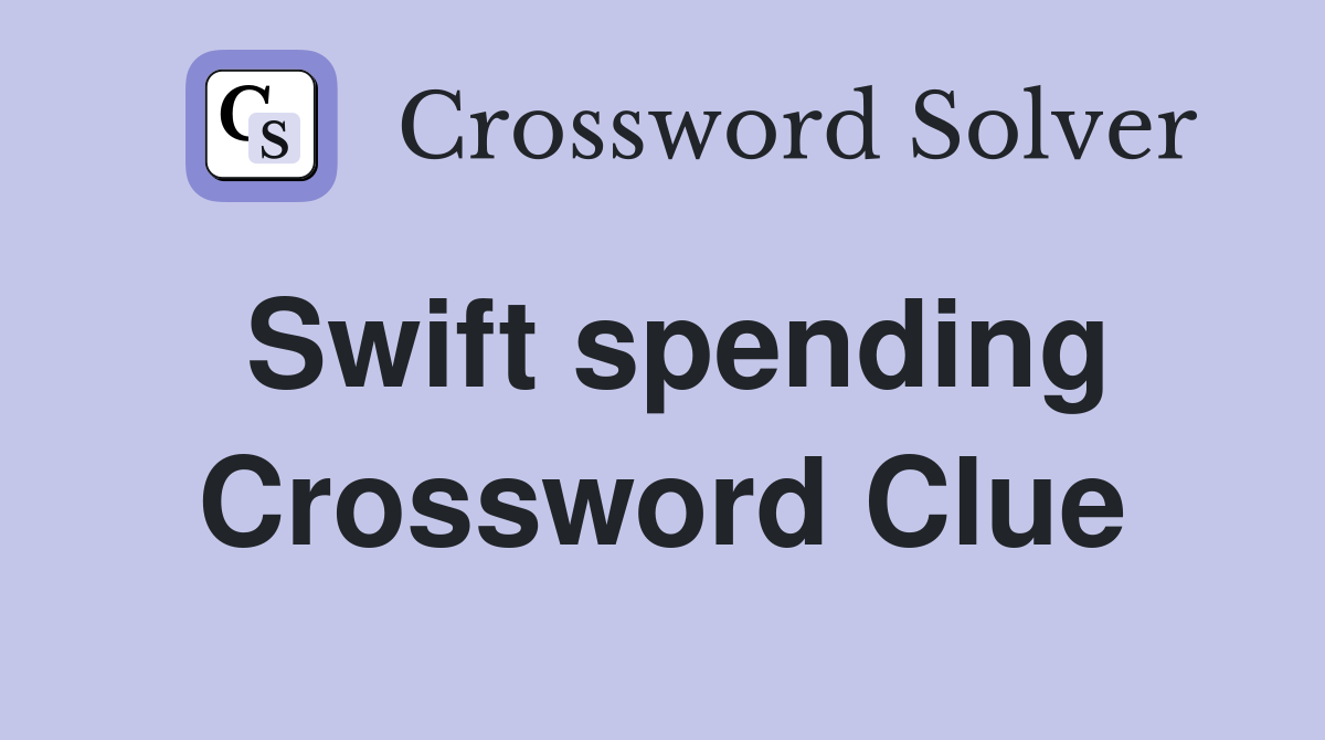 Swift spending Crossword Clue