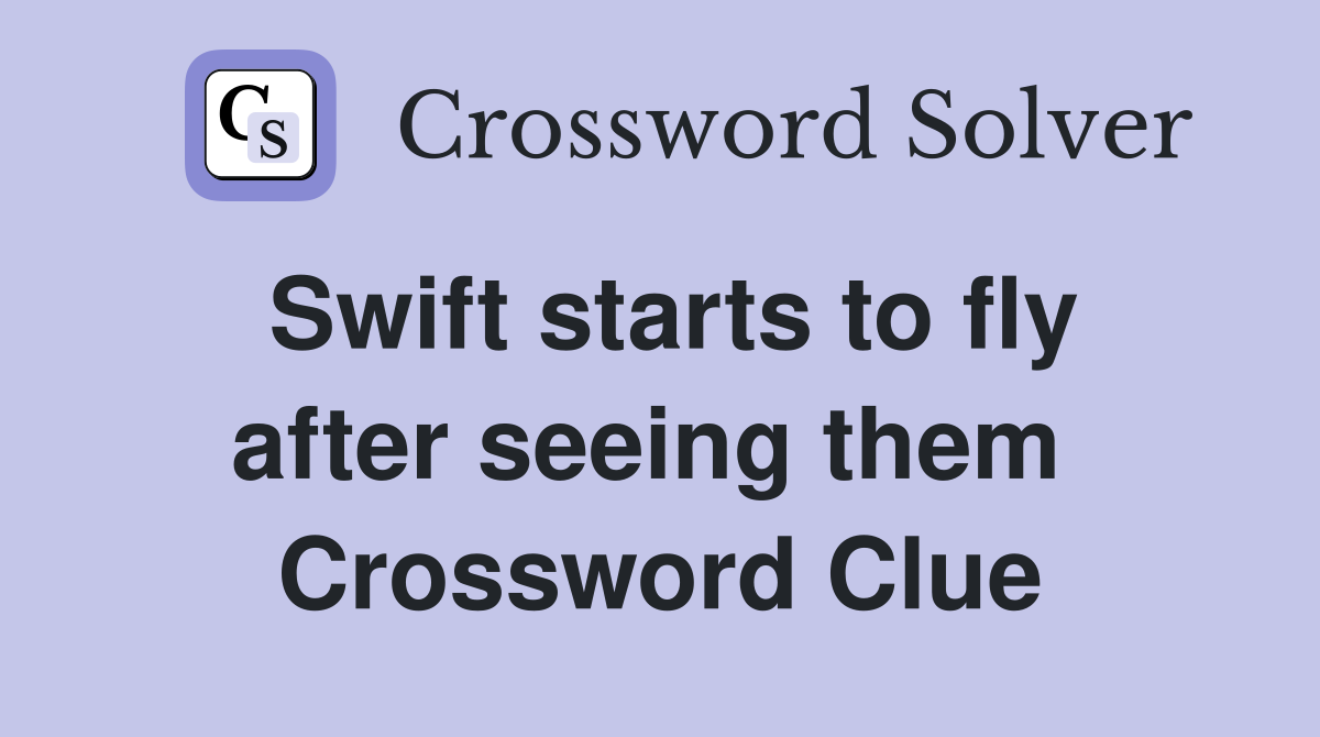 Swift starts to fly after seeing them  Crossword Clue