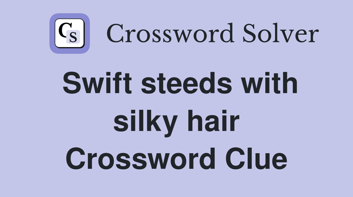 Swift steeds with silky hair Crossword Clue