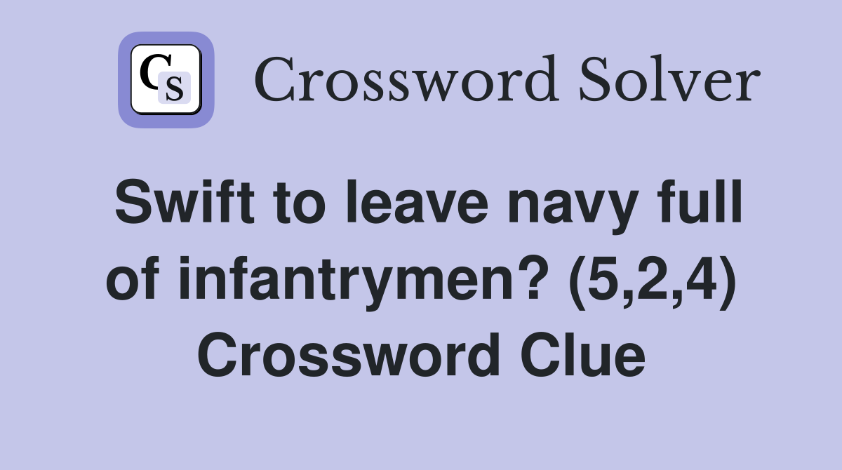 Swift to leave navy full of infantrymen? (5,2,4) Crossword Clue