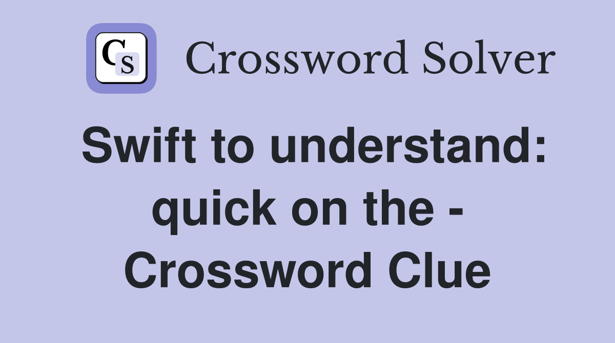 Swift to understand: quick on the - Crossword Clue