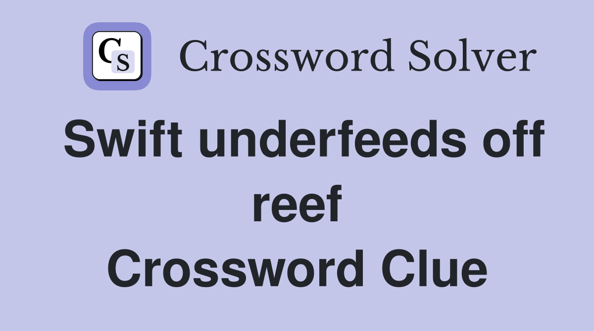 Swift underfeeds off reef Crossword Clue