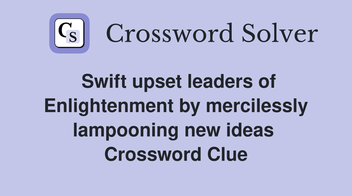 Swift upset leaders of Enlightenment by mercilessly lampooning new ideas  Crossword Clue