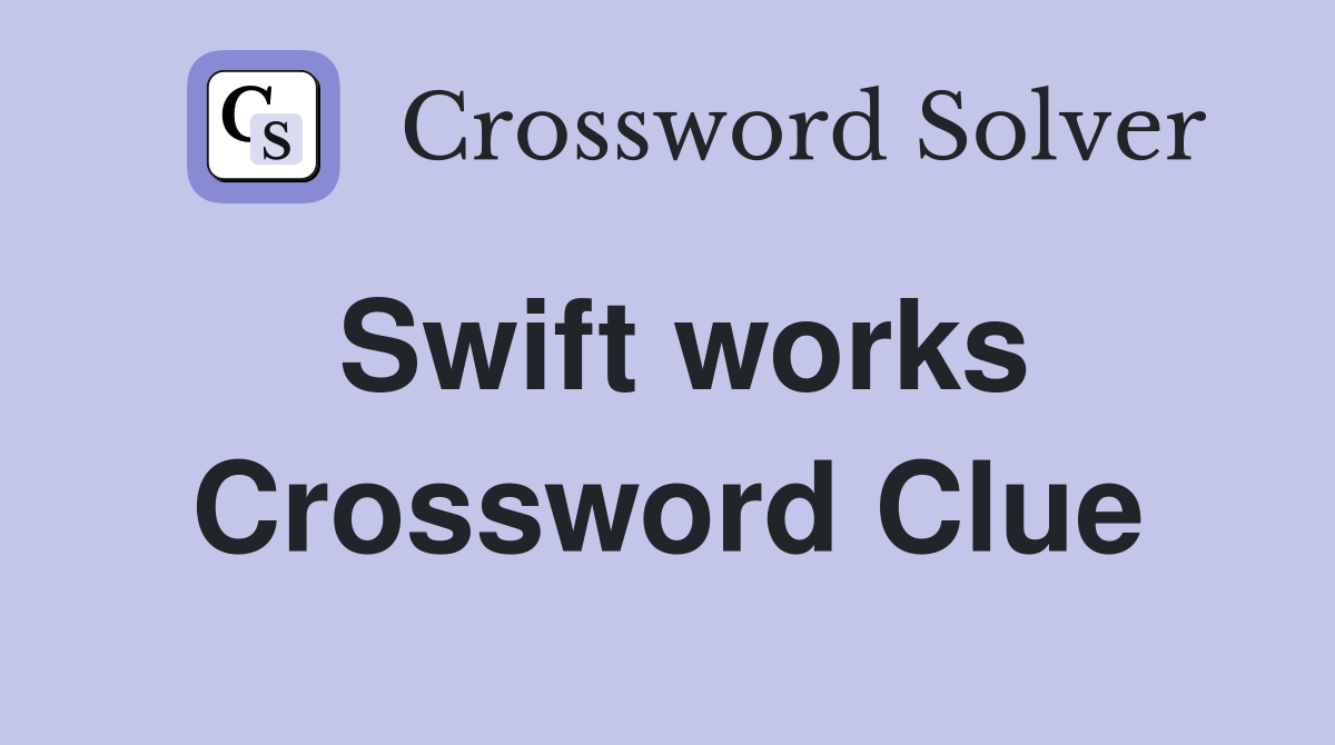 Swift works Crossword Clue