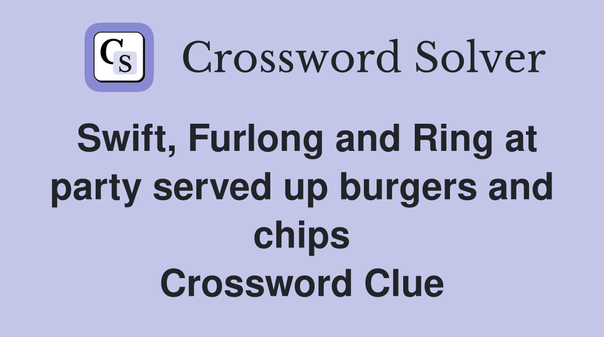 Swift, Furlong and Ring at party served up burgers and chips Crossword Clue