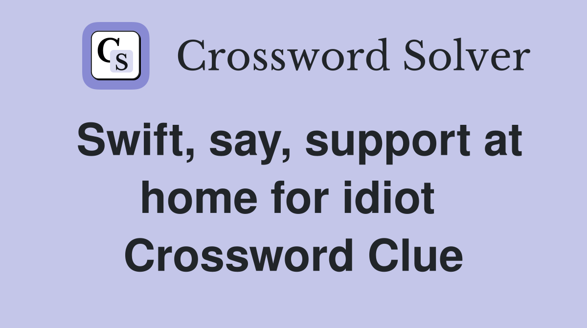 Swift, say, support at home for idiot  Crossword Clue