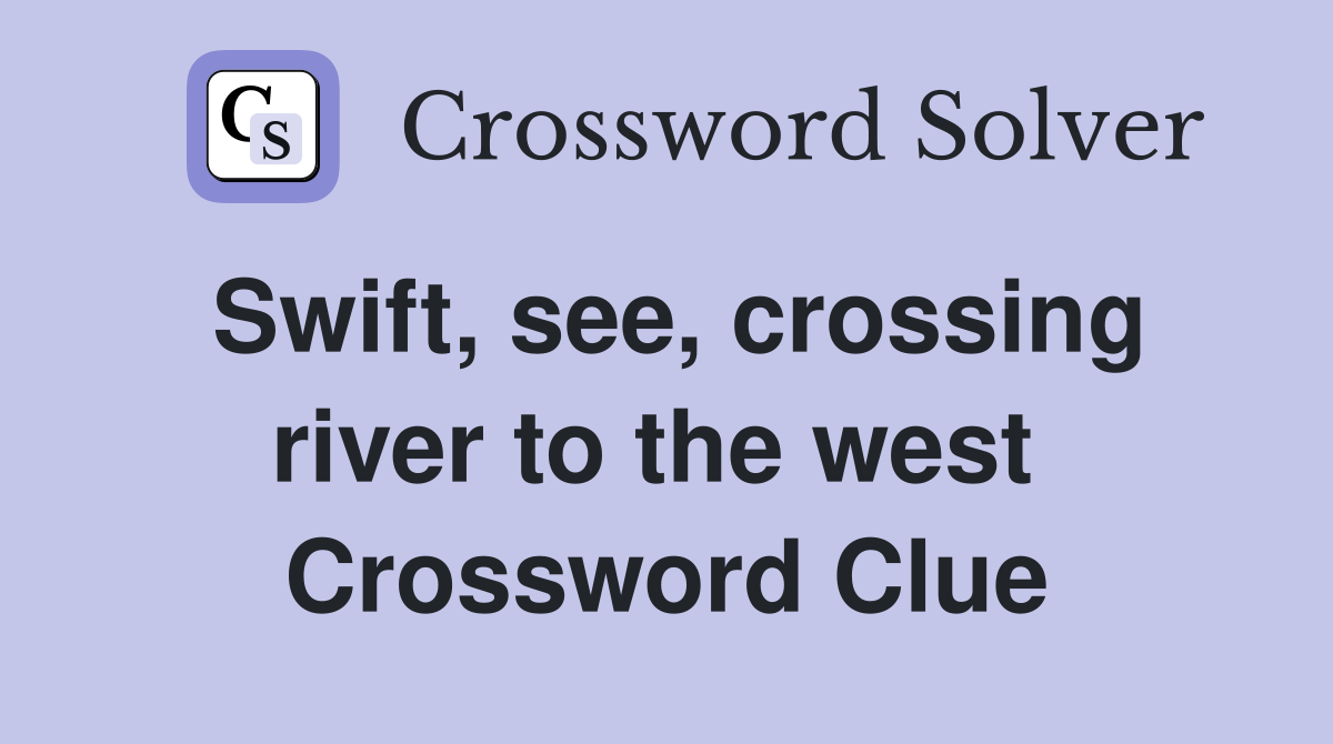 Swift, see, crossing river to the west  Crossword Clue