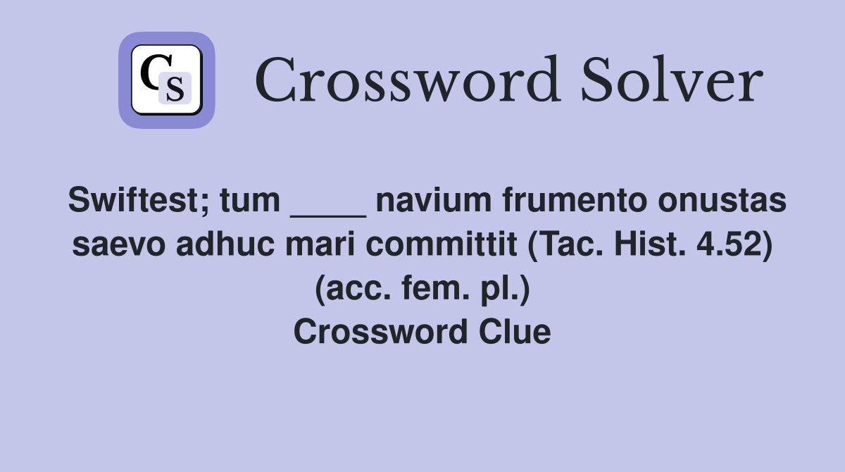 Swiftest; tum ____ navium frumento onustas saevo adhuc mari committit (Tac. Hist. 4.52) (acc. fem. pl.) Crossword Clue