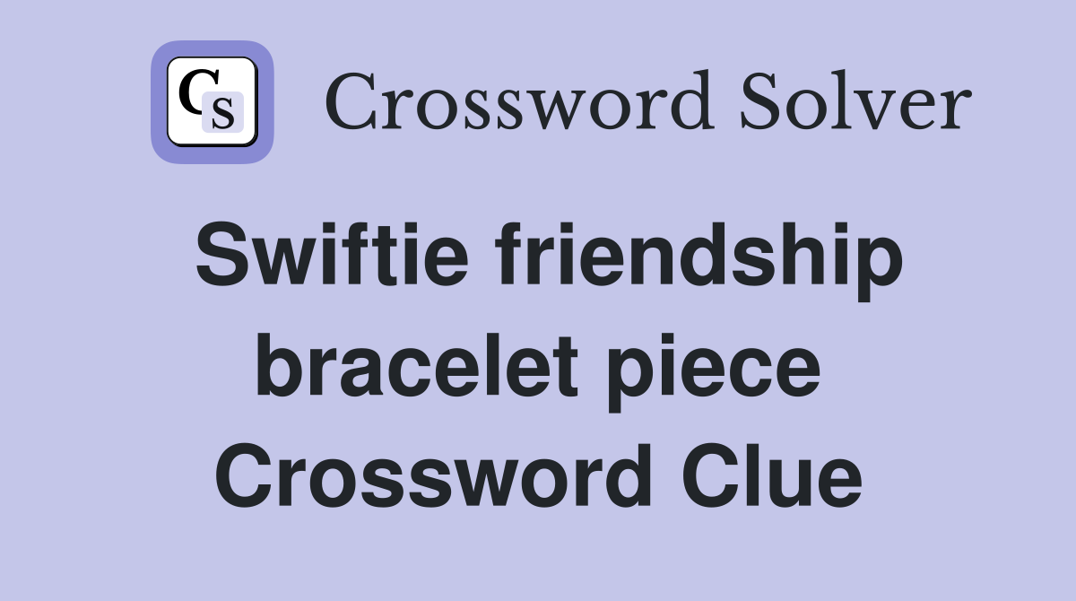 Swiftie friendship bracelet piece Crossword Clue