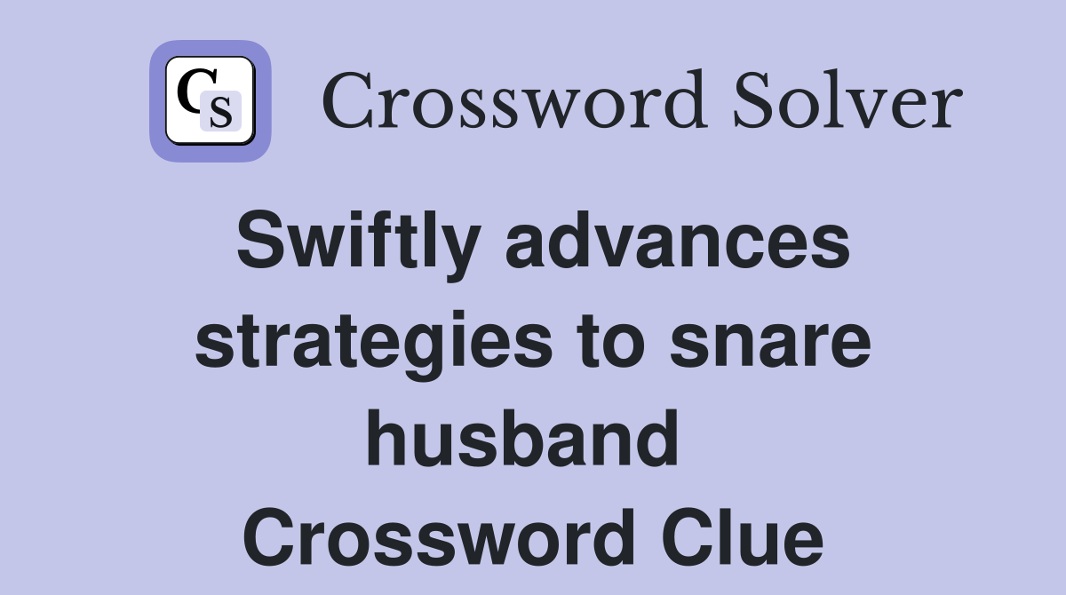 Swiftly advances strategies to snare husband  Crossword Clue