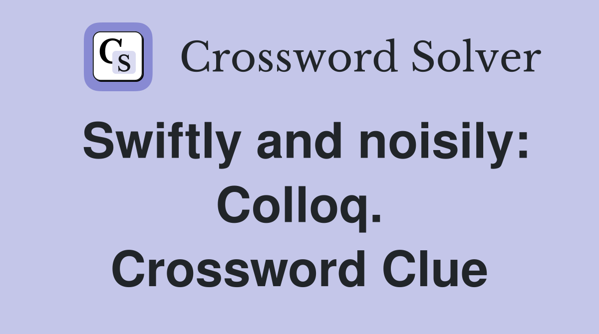Swiftly and noisily: Colloq. Crossword Clue