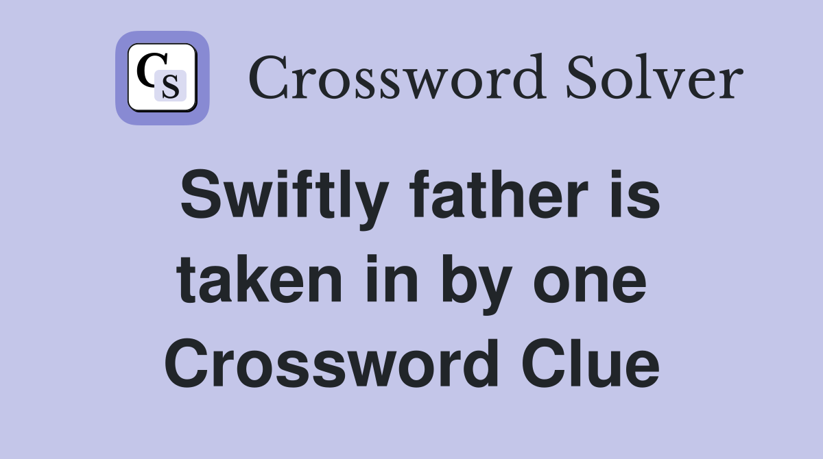 Swiftly father is taken in by one Crossword Clue