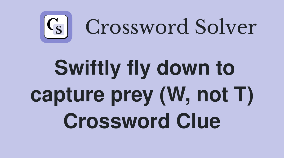 Swiftly fly down to capture prey (W, not T) Crossword Clue