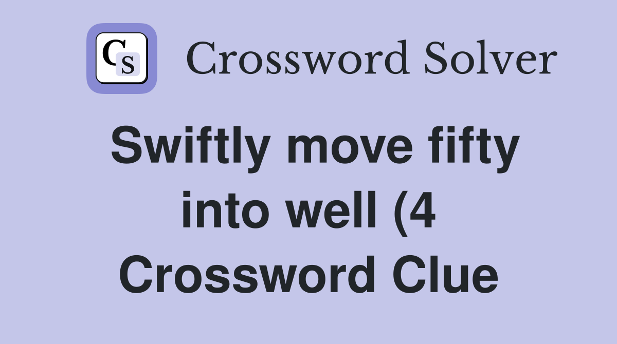 Swiftly move fifty into well (4) Crossword Clue Answers Crossword Swiftly move fifty into well (4) Crossword Clue Answers Crossword