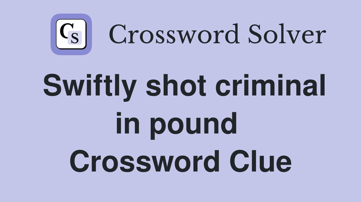 Swiftly shot criminal in pound  Crossword Clue
