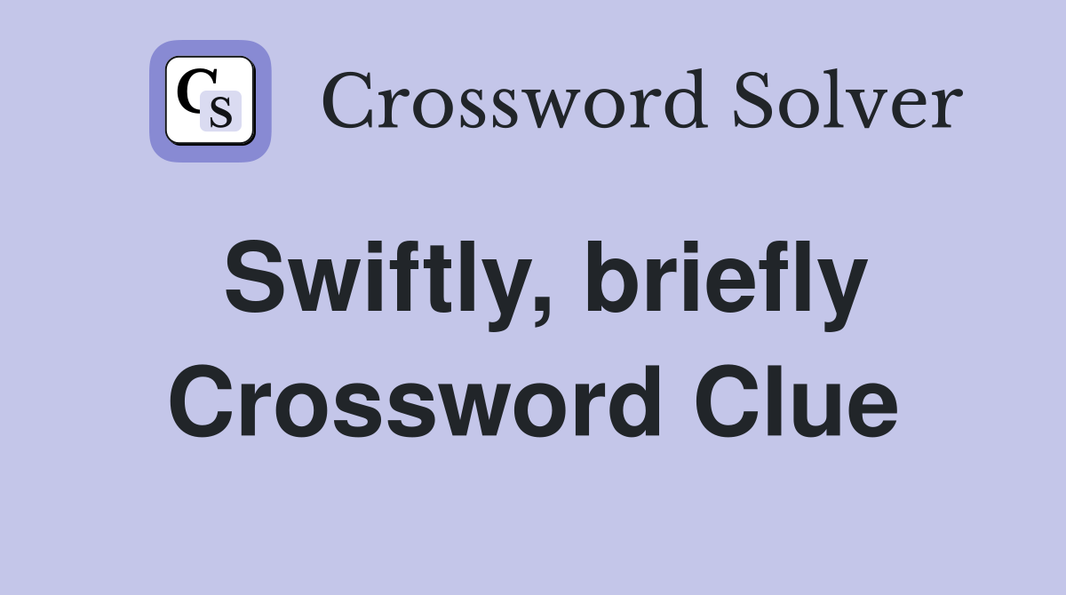Swiftly, briefly Crossword Clue